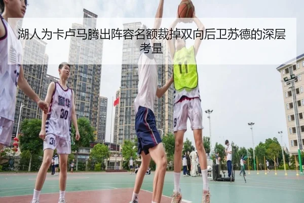 湖人为卡卢马腾出阵容名额裁掉双向后卫苏德的深层考量